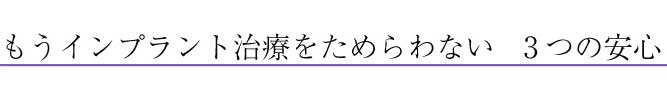 もうインプラント治療をためらわない　３つの安心